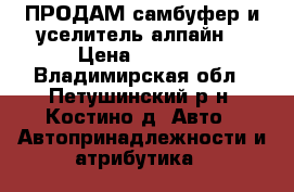 ПРОДАМ самбуфер и уселитель алпайн. › Цена ­ 9 000 - Владимирская обл., Петушинский р-н, Костино д. Авто » Автопринадлежности и атрибутика   